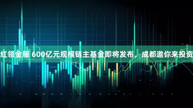 红领金服 600亿元规模链主基金即将发布，成都邀你来投资