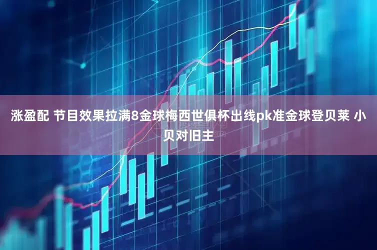 涨盈配 节目效果拉满8金球梅西世俱杯出线pk准金球登贝莱 小贝对旧主