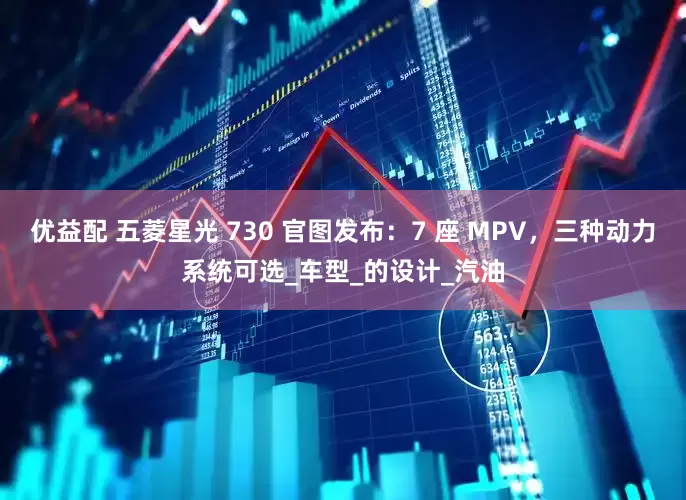 优益配 五菱星光 730 官图发布：7 座 MPV，三种动力系统可选_车型_的设计_汽油