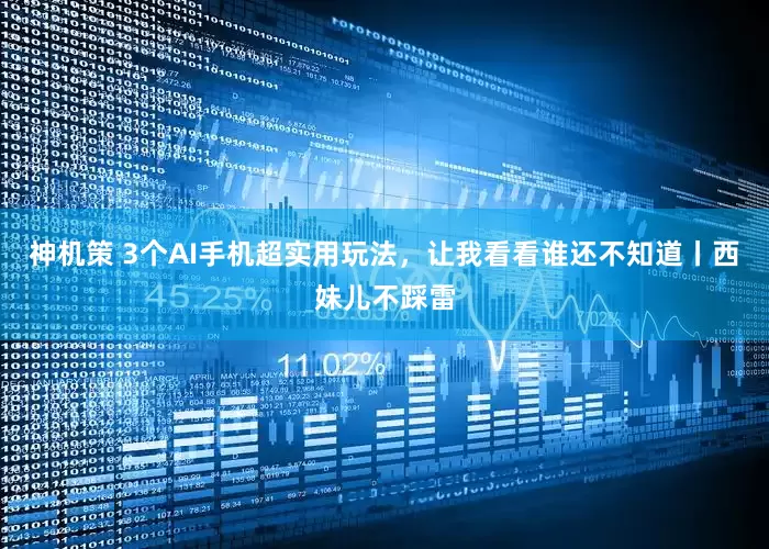 神机策 3个AI手机超实用玩法，让我看看谁还不知道丨西妹儿不踩雷