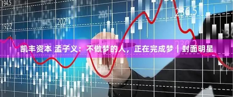 凯丰资本 孟子义：不做梦的人，正在完成梦｜封面明星