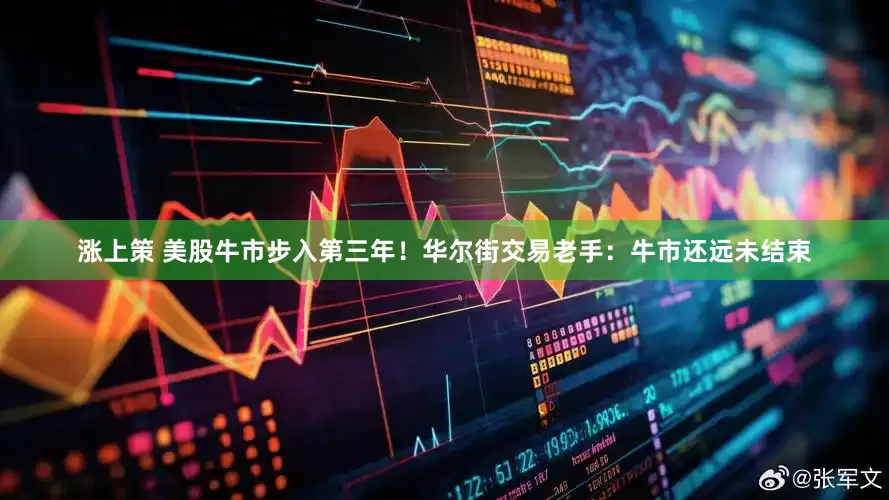 涨上策 美股牛市步入第三年！华尔街交易老手：牛市还远未结束