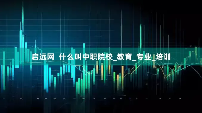 启远网  什么叫中职院校_教育_专业_培训