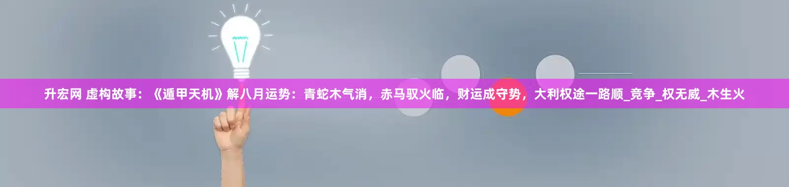 升宏网 虚构故事：《遁甲天机》解八月运势：青蛇木气消，赤马驭火临，财运成守势，大利权途一路顺_竞争_权无威_木生火
