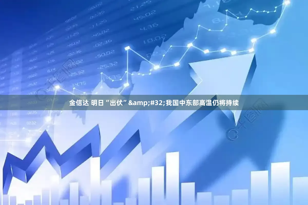金信达 明日“出伏”&#32;我国中东部高温仍将持续