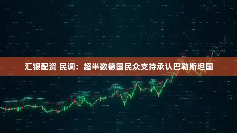 汇银配资 民调：超半数德国民众支持承认巴勒斯坦国