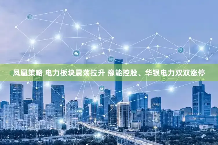凤凰策略 电力板块震荡拉升 豫能控股、华银电力双双涨停
