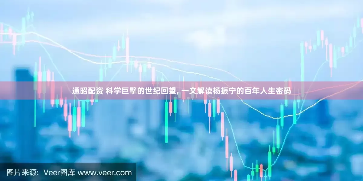 通昭配资 科学巨擘的世纪回望, 一文解读杨振宁的百年人生密码