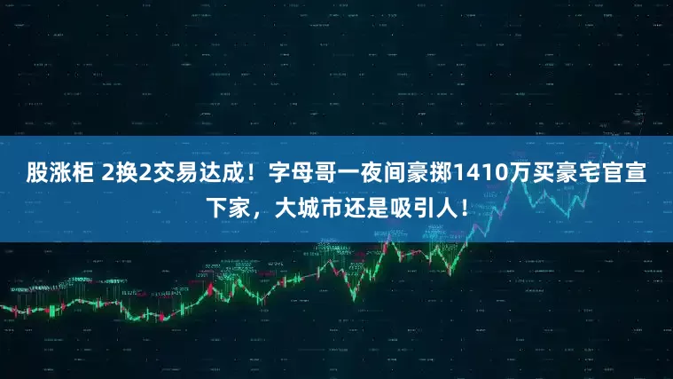 股涨柜 2换2交易达成！字母哥一夜间豪掷1410万买豪宅官宣下家，大城市还是吸引人！