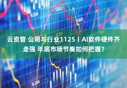 云资管 公司与行业1125丨AI软件硬件齐走强 年底市场节奏如何把握？